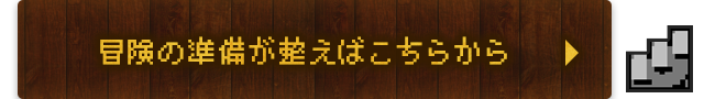 冒険の準備が整えばこちらから